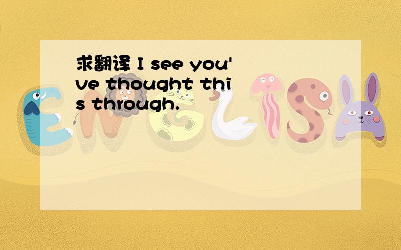 求翻译 I see you've thought this through.