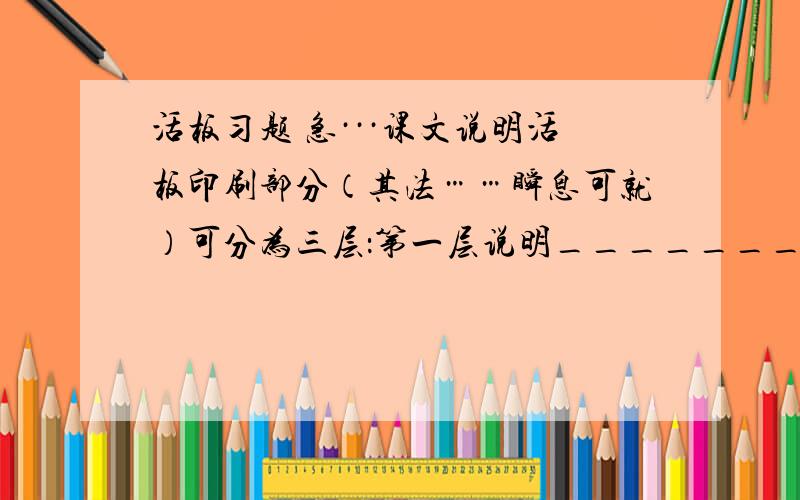 活板习题 急···课文说明活板印刷部分（其法……瞬息可就）可分为三层：第一层说明____________________