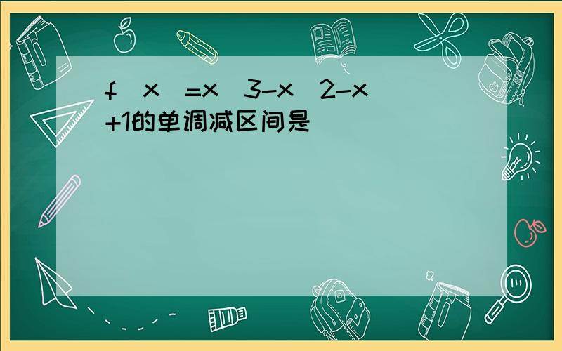 f(x)=x^3-x^2-x+1的单调减区间是