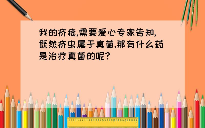 我的疥疮,需要爱心专家告知,既然疥虫属于真菌,那有什么药是治疗真菌的呢?