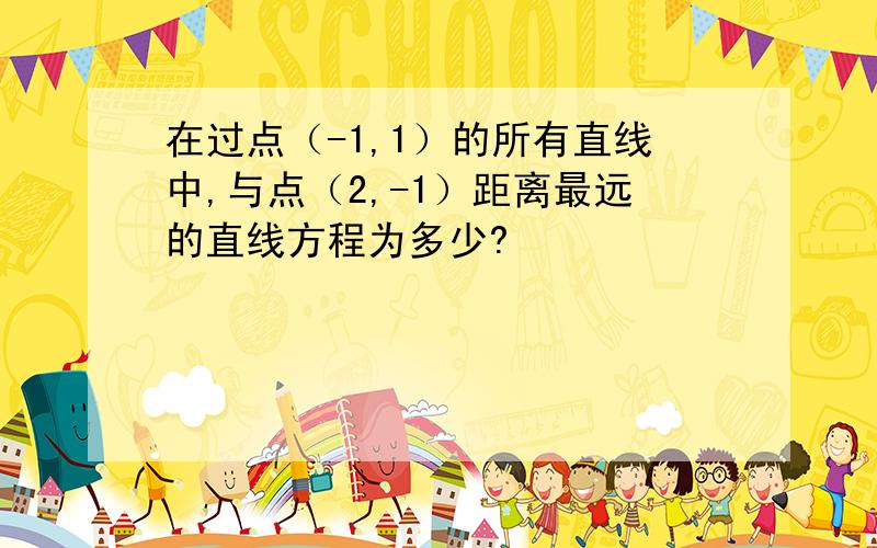 在过点（-1,1）的所有直线中,与点（2,-1）距离最远的直线方程为多少?