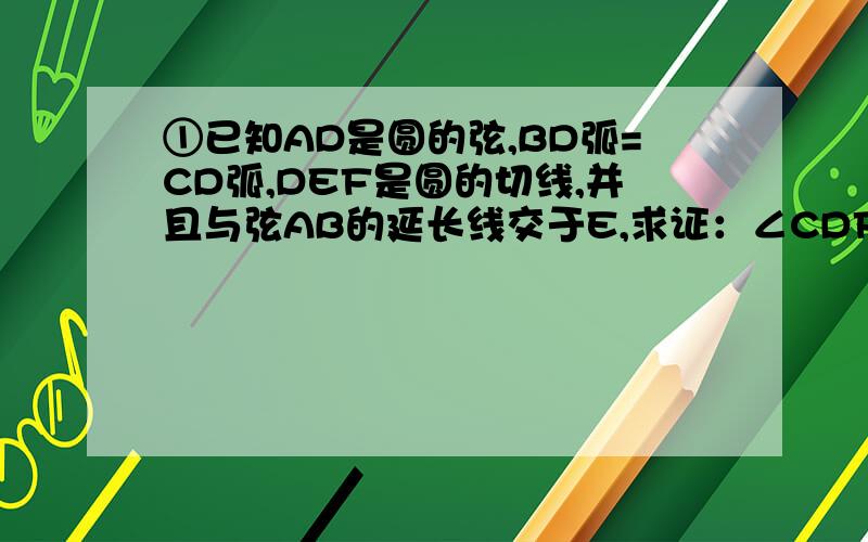 ①已知AD是圆的弦,BD弧=CD弧,DEF是圆的切线,并且与弦AB的延长线交于E,求证：∠CDF＝∠EAD