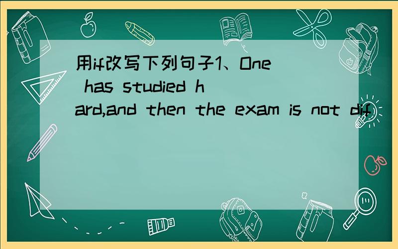 用if改写下列句子1、One has studied hard,and then the exam is not dif