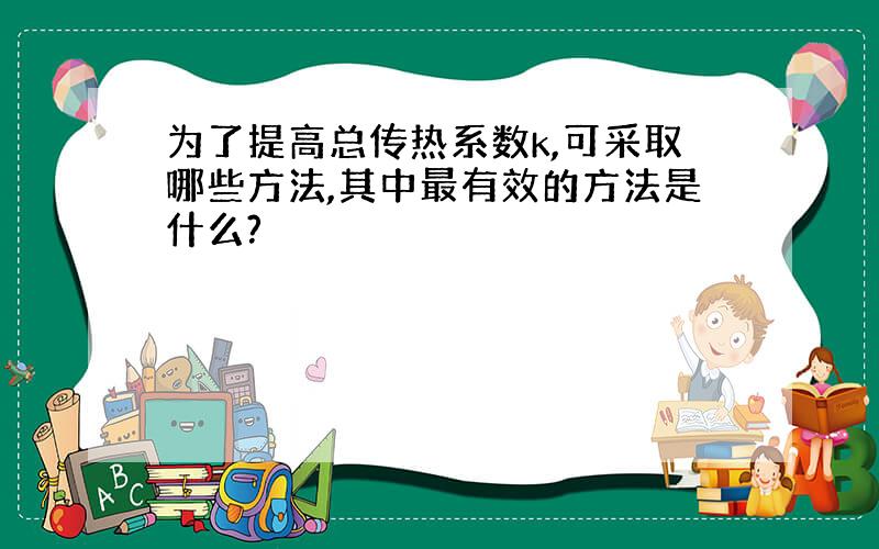 为了提高总传热系数k,可采取哪些方法,其中最有效的方法是什么?