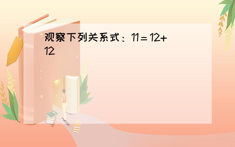 观察下列关系式：11＝12+12