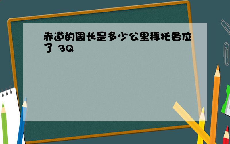 赤道的周长是多少公里拜托各位了 3Q