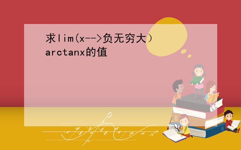 求lim(x-->负无穷大）arctanx的值