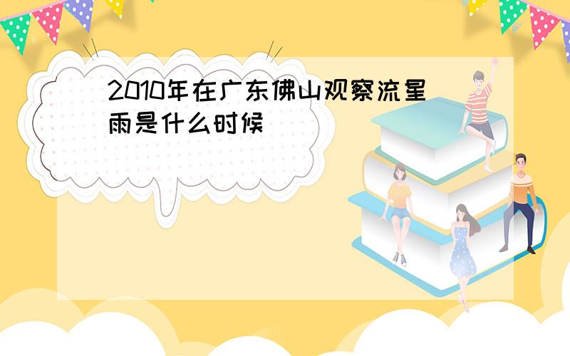 2010年在广东佛山观察流星雨是什么时候