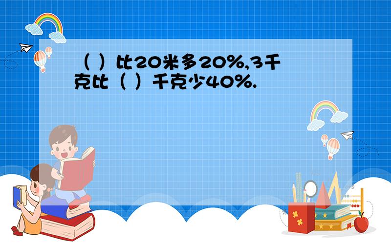 （ ）比20米多20％,3千克比（ ）千克少40％.