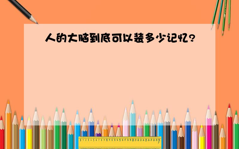 人的大脑到底可以装多少记忆?