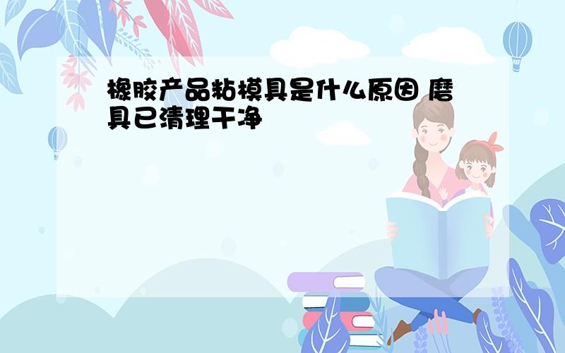 橡胶产品粘模具是什么原因 磨具已清理干净