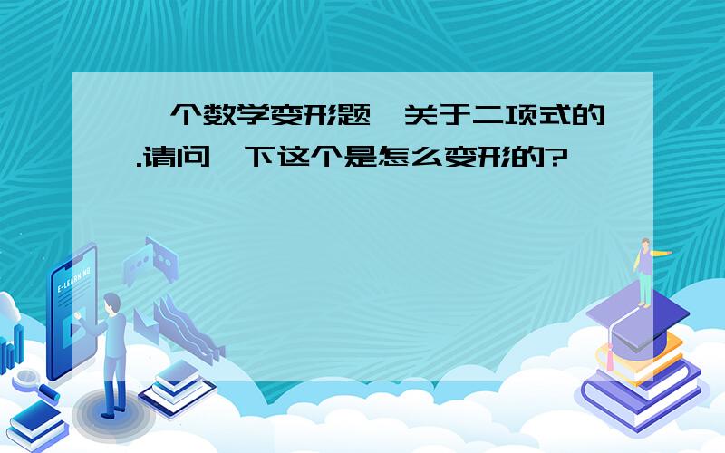 一个数学变形题,关于二项式的.请问一下这个是怎么变形的?