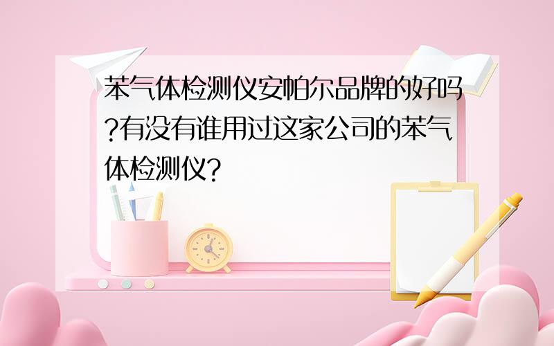 苯气体检测仪安帕尔品牌的好吗?有没有谁用过这家公司的苯气体检测仪?