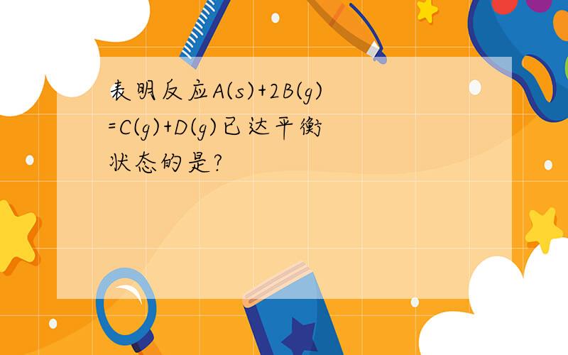 表明反应A(s)+2B(g)=C(g)+D(g)已达平衡状态的是?