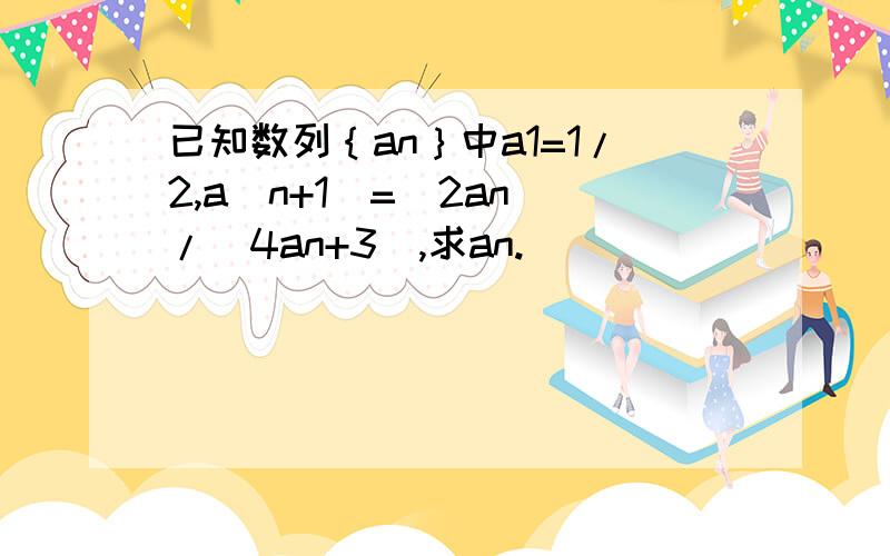 已知数列｛an｝中a1=1/2,a(n+1)=(2an)/(4an+3),求an.