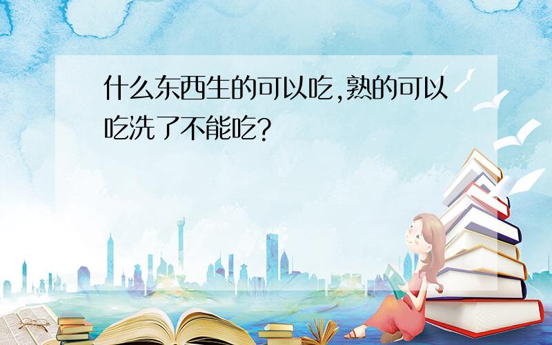 什么东西生的可以吃,熟的可以吃洗了不能吃?