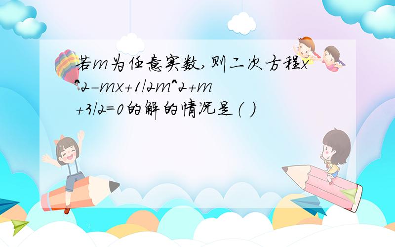 若m为任意实数,则二次方程x^2-mx+1/2m^2+m+3/2=0的解的情况是（ ）