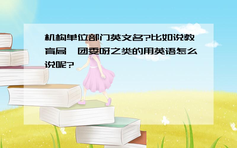 机构单位部门英文名?比如说教育局、团委呀之类的用英语怎么说呢?