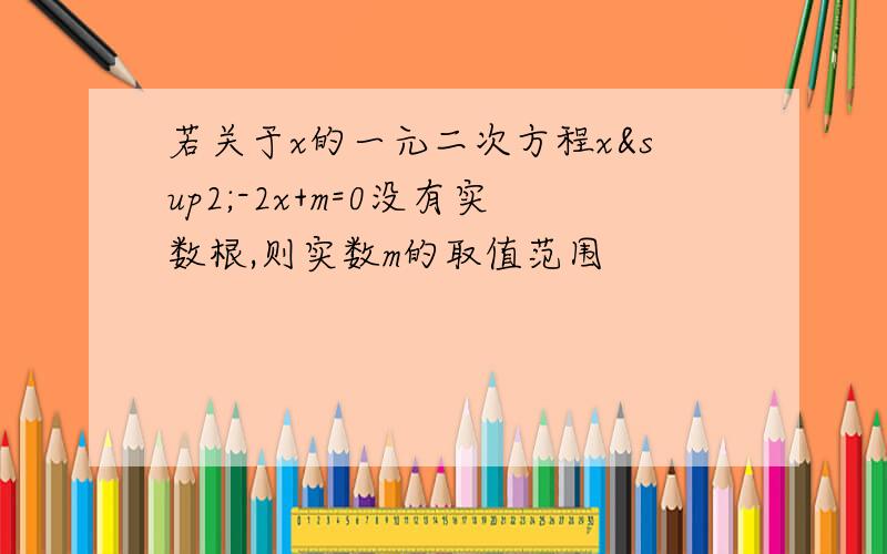 若关于x的一元二次方程x²-2x+m=0没有实数根,则实数m的取值范围