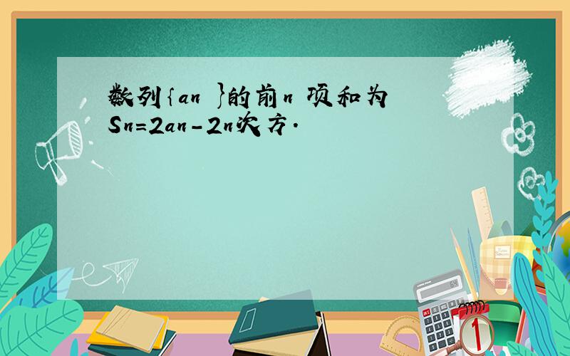 数列｛an }的前n 项和为Sn=2an-2n次方.