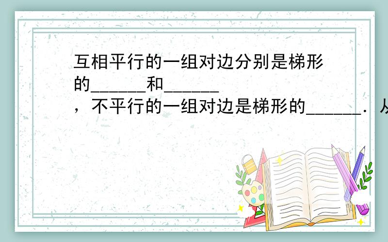 互相平行的一组对边分别是梯形的______和______，不平行的一组对边是梯形的______．从上底的一点到下底的垂直