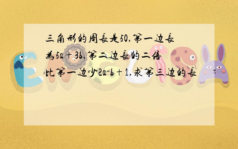 三角形的周长是50,第一边长为5a+3b,第二边长的二倍比第一边少2a-b+1,求第三边的长