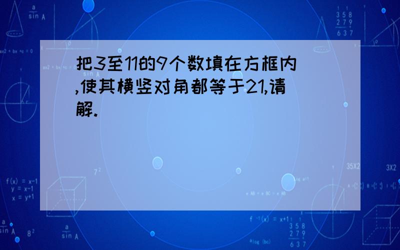 把3至11的9个数填在方框内,使其横竖对角都等于21,请解.