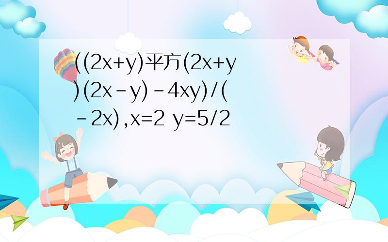 ((2x+y)平方(2x+y)(2x-y)-4xy)/(-2x),x=2 y=5/2