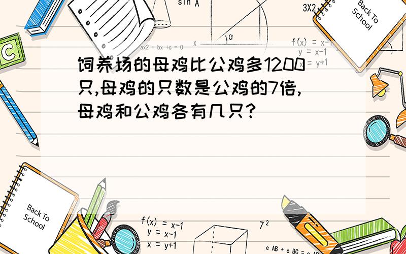 饲养场的母鸡比公鸡多1200只,母鸡的只数是公鸡的7倍,母鸡和公鸡各有几只?