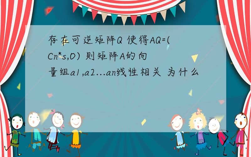 存在可逆矩阵Q 使得AQ=(Cn*s,O) 则矩阵A的向量组a1,a2...an线性相关 为什么