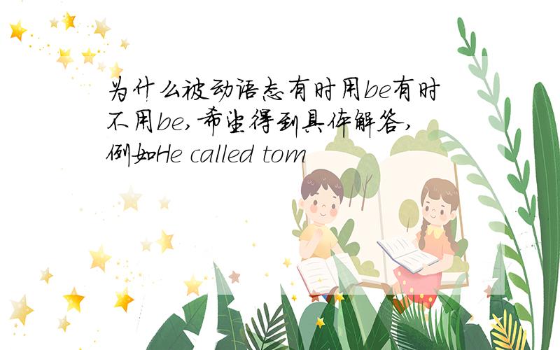 为什么被动语态有时用be有时不用be,希望得到具体解答,例如He called tom