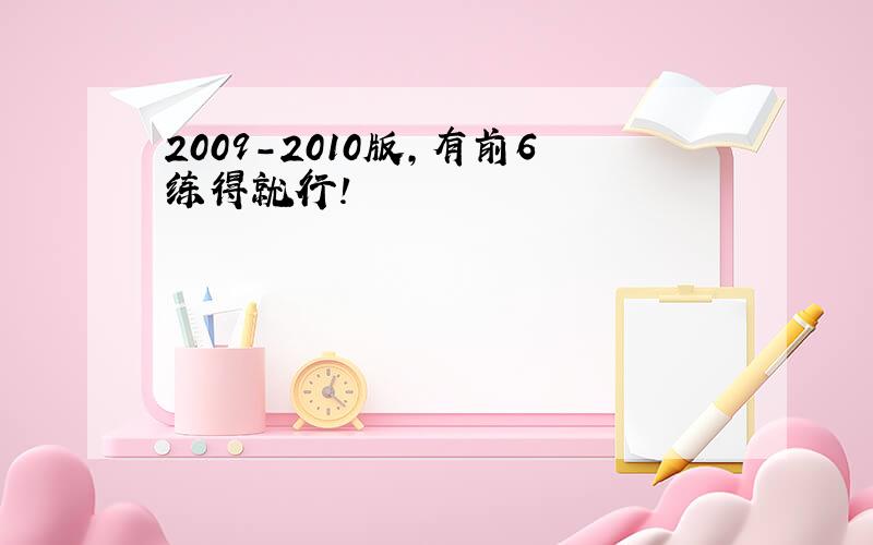 2009-2010版,有前6练得就行!