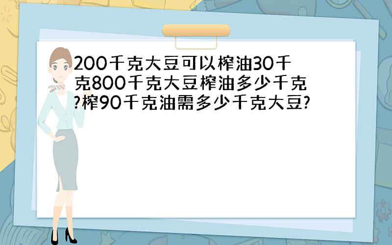 200千克大豆可以榨油30千克800千克大豆榨油多少千克?榨90千克油需多少千克大豆?