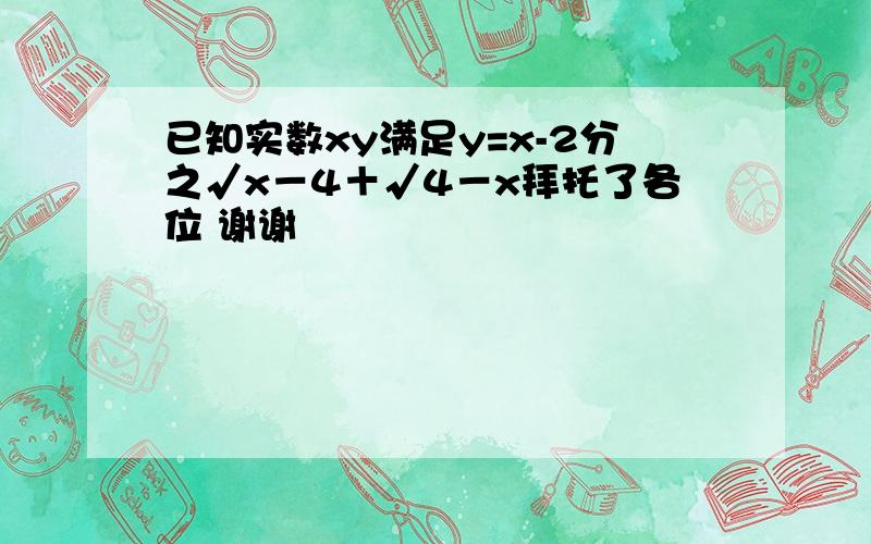 已知实数xy满足y=x-2分之√x－4＋√4－x拜托了各位 谢谢