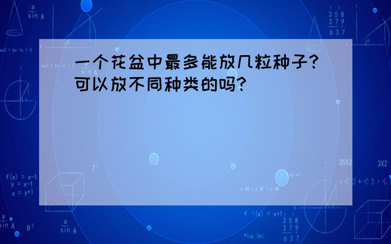 一个花盆中最多能放几粒种子?可以放不同种类的吗?