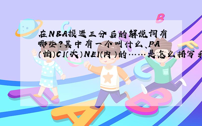 在NBA投进三分后的解说词有哪些?其中有一个叫什么、PA（怕）CI（次）NEI（内）的……是怎么拼写和念的?