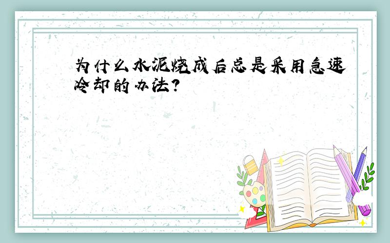 为什么水泥烧成后总是采用急速冷却的办法?