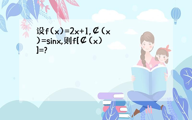 设f(x)=2x+1,￠(x)=sinx,则f[￠(x)]=?