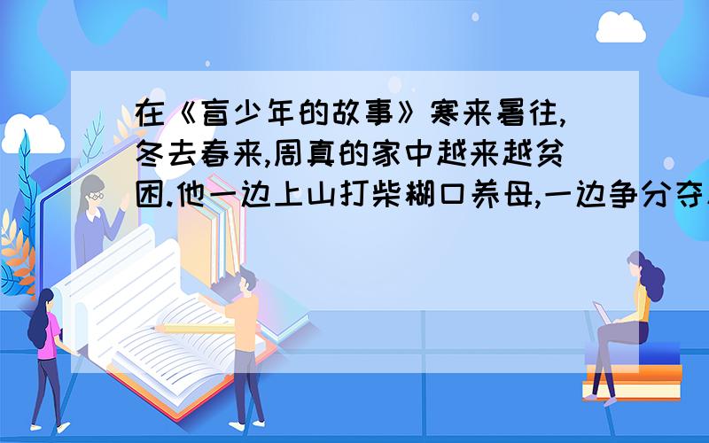 在《盲少年的故事》寒来暑往,冬去春来,周真的家中越来越贫困.他一边上山打柴糊口养母,一边争分夺秒读.