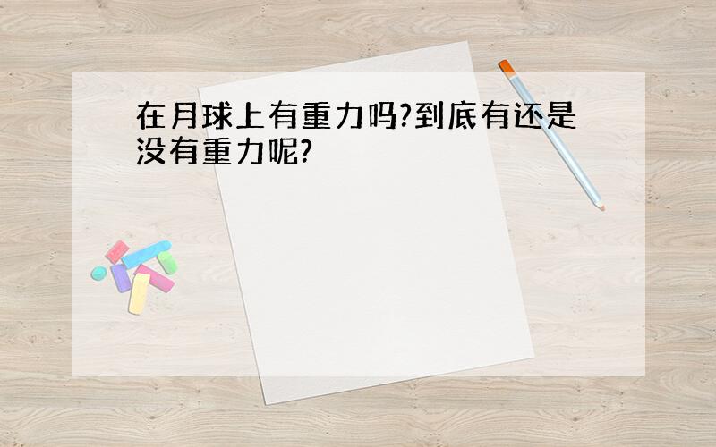 在月球上有重力吗?到底有还是没有重力呢?