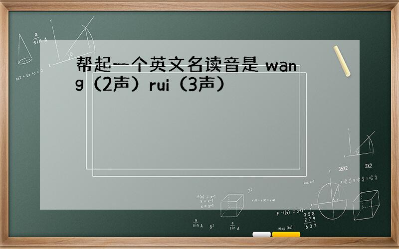 帮起一个英文名读音是 wang（2声）rui（3声）