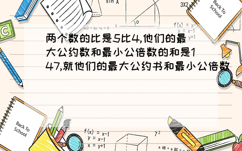 两个数的比是5比4,他们的最大公约数和最小公倍数的和是147,就他们的最大公约书和最小公倍数