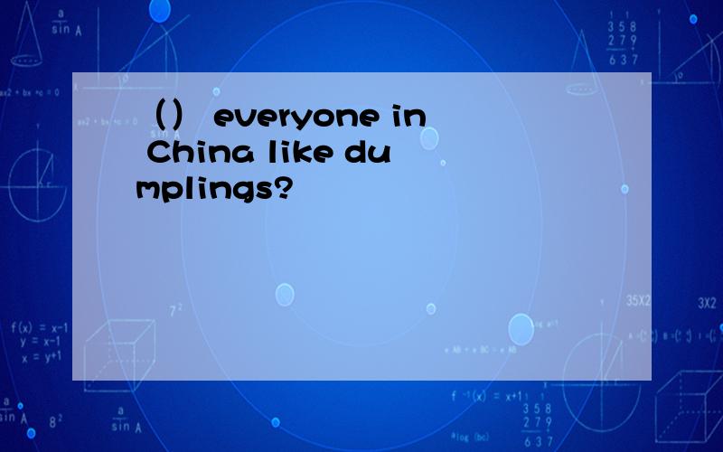 （） everyone in China like dumplings?