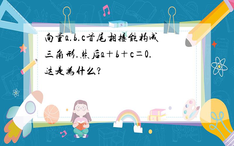 向量a.b.c首尾相接能构成三角形.然后a＋b＋c＝0.这是为什么?