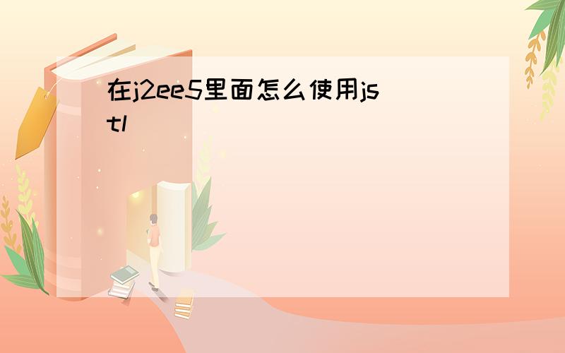 在j2ee5里面怎么使用jstl