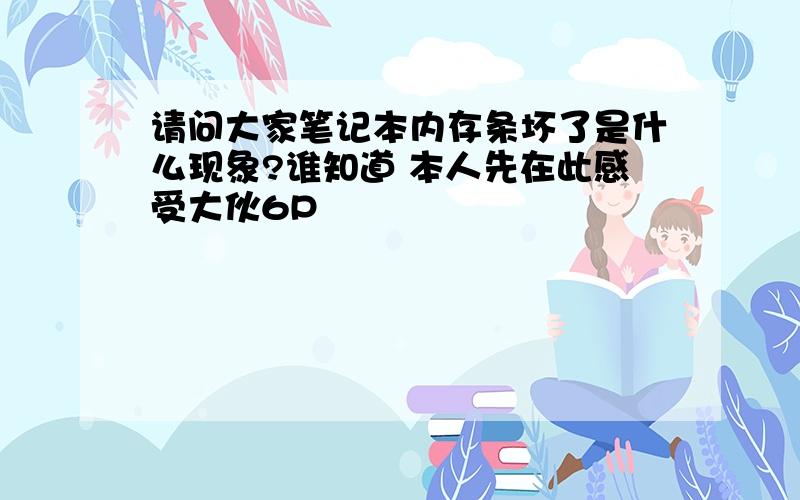 请问大家笔记本内存条坏了是什么现象?谁知道 本人先在此感受大伙6P