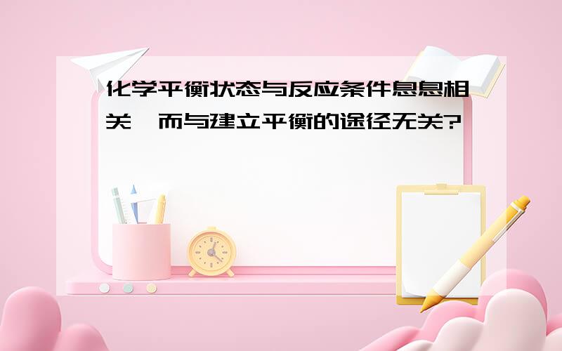 化学平衡状态与反应条件息息相关,而与建立平衡的途径无关?