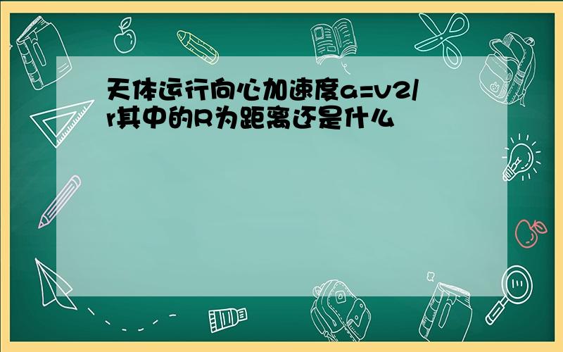 天体运行向心加速度a=v2/r其中的R为距离还是什么