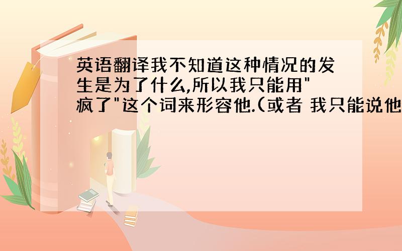 英语翻译我不知道这种情况的发生是为了什么,所以我只能用