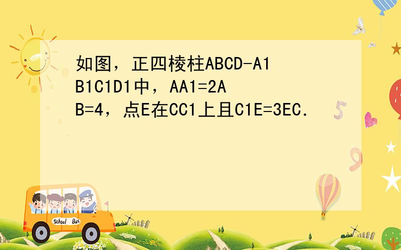 如图，正四棱柱ABCD-A1B1C1D1中，AA1=2AB=4，点E在CC1上且C1E=3EC．